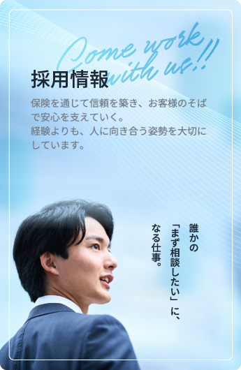 採用情報 保険を通じて信頼を築き、お客様のそばで安心を支えていく。経験よりも、人に向き合う姿勢を大切にしています。誰かの「まず相談したい」になる仕事。
